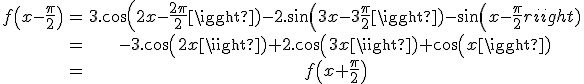 \begin{tabular}f\(x-\frac{\pi}{2}\)&=&3.cos(2x-\frac{2\pi}{2})-2.sin(3x-3\frac{\pi}{2})-sin(x-\frac{\pi}{2})\\&=&-3.cos(2x)+2.cos(3x)+cos(x)\\&=&f\(x+\frac{\pi}{2}\)\end{tabular}